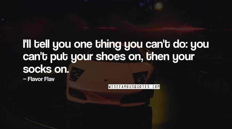 Flavor Flav Quotes: I'll tell you one thing you can't do: you can't put your shoes on, then your socks on.