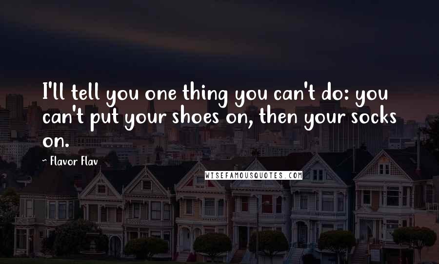 Flavor Flav Quotes: I'll tell you one thing you can't do: you can't put your shoes on, then your socks on.