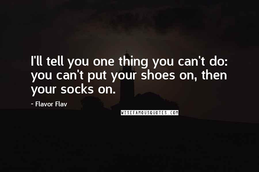 Flavor Flav Quotes: I'll tell you one thing you can't do: you can't put your shoes on, then your socks on.