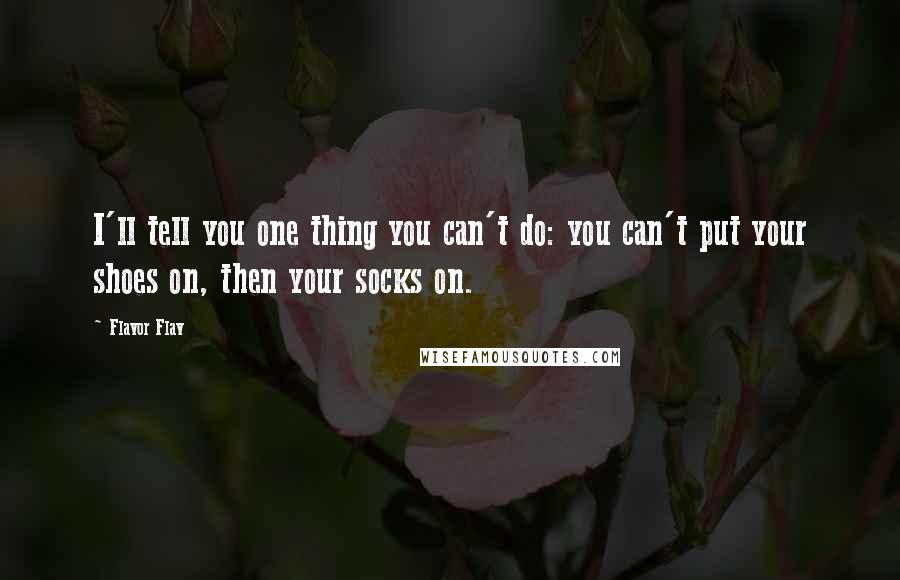 Flavor Flav Quotes: I'll tell you one thing you can't do: you can't put your shoes on, then your socks on.