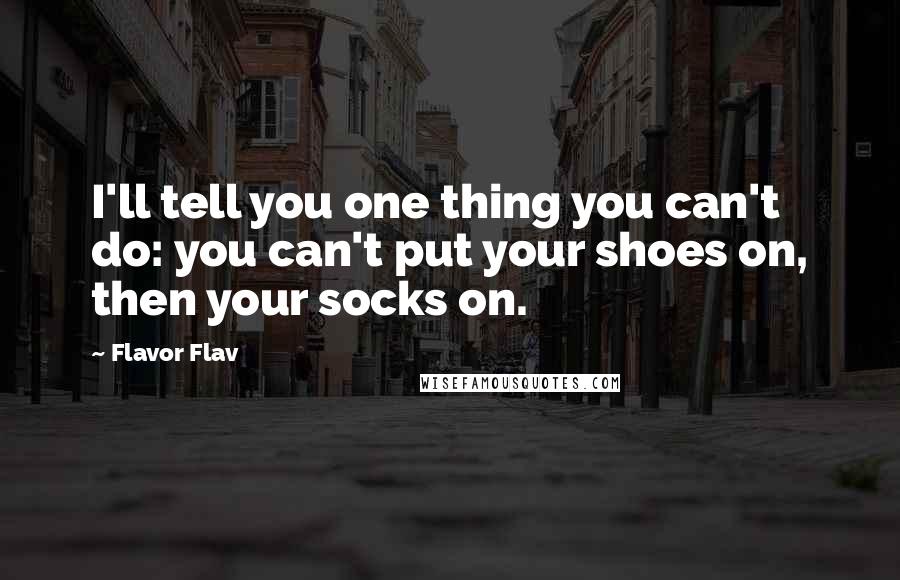 Flavor Flav Quotes: I'll tell you one thing you can't do: you can't put your shoes on, then your socks on.