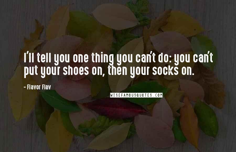 Flavor Flav Quotes: I'll tell you one thing you can't do: you can't put your shoes on, then your socks on.