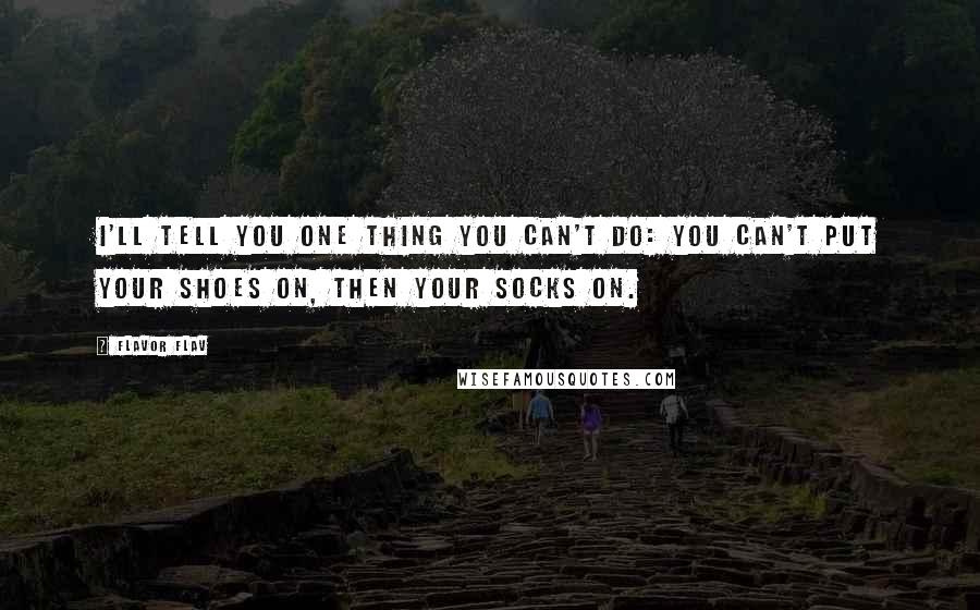 Flavor Flav Quotes: I'll tell you one thing you can't do: you can't put your shoes on, then your socks on.