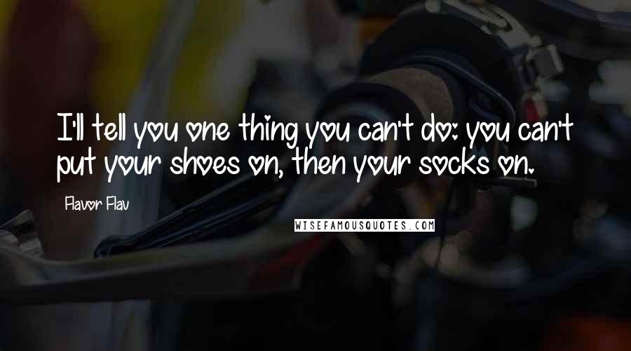 Flavor Flav Quotes: I'll tell you one thing you can't do: you can't put your shoes on, then your socks on.