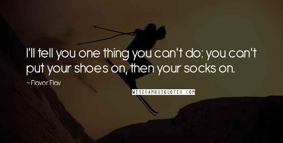 Flavor Flav Quotes: I'll tell you one thing you can't do: you can't put your shoes on, then your socks on.
