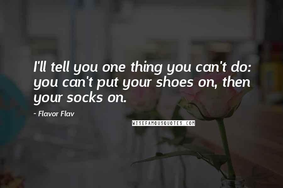 Flavor Flav Quotes: I'll tell you one thing you can't do: you can't put your shoes on, then your socks on.