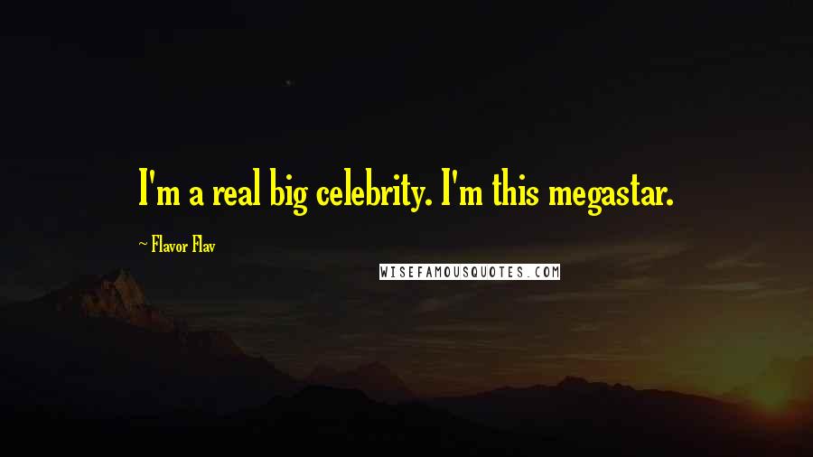 Flavor Flav Quotes: I'm a real big celebrity. I'm this megastar.