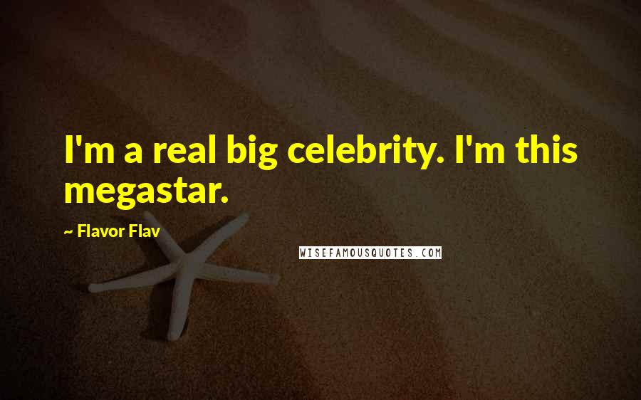Flavor Flav Quotes: I'm a real big celebrity. I'm this megastar.