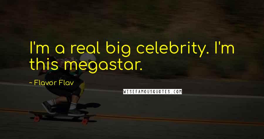 Flavor Flav Quotes: I'm a real big celebrity. I'm this megastar.