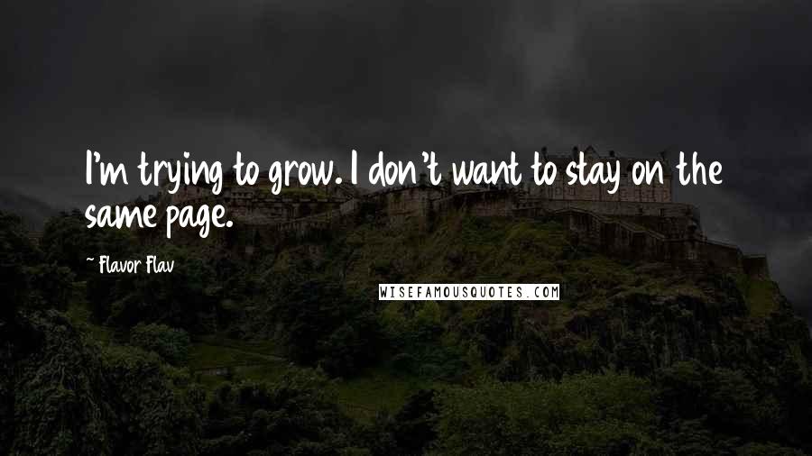 Flavor Flav Quotes: I'm trying to grow. I don't want to stay on the same page.