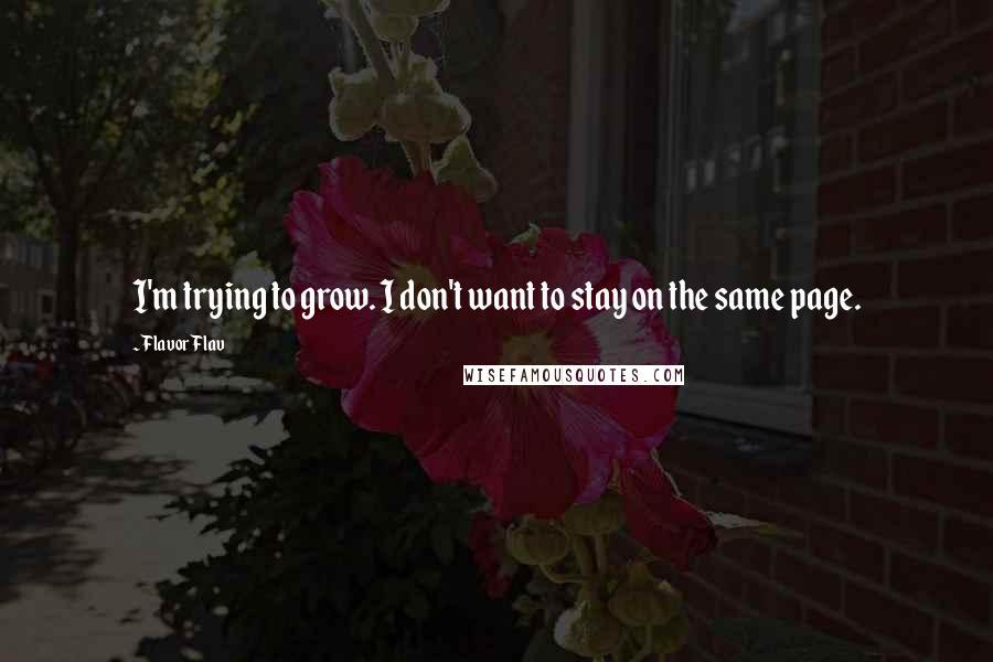 Flavor Flav Quotes: I'm trying to grow. I don't want to stay on the same page.