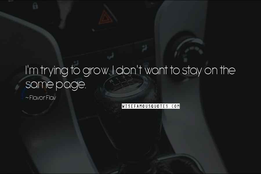 Flavor Flav Quotes: I'm trying to grow. I don't want to stay on the same page.