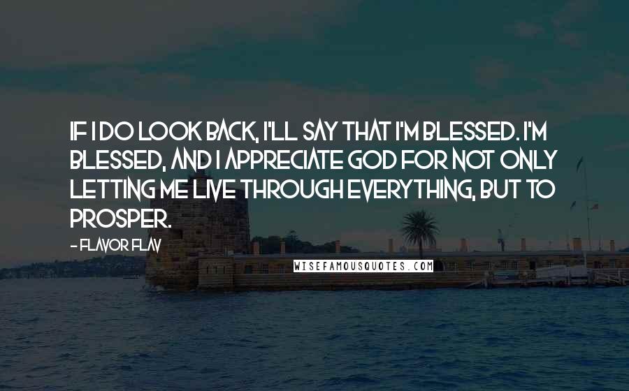 Flavor Flav Quotes: If I do look back, I'll say that I'm blessed. I'm blessed, and I appreciate God for not only letting me live through everything, but to prosper.