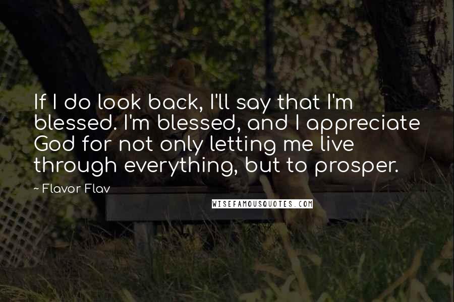 Flavor Flav Quotes: If I do look back, I'll say that I'm blessed. I'm blessed, and I appreciate God for not only letting me live through everything, but to prosper.