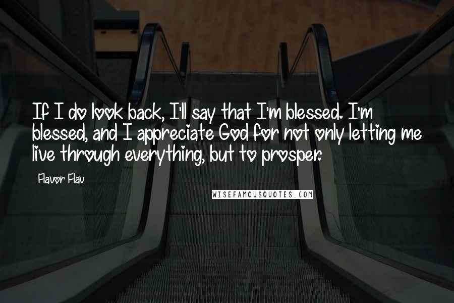 Flavor Flav Quotes: If I do look back, I'll say that I'm blessed. I'm blessed, and I appreciate God for not only letting me live through everything, but to prosper.