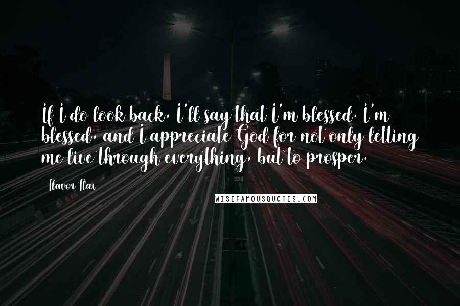 Flavor Flav Quotes: If I do look back, I'll say that I'm blessed. I'm blessed, and I appreciate God for not only letting me live through everything, but to prosper.