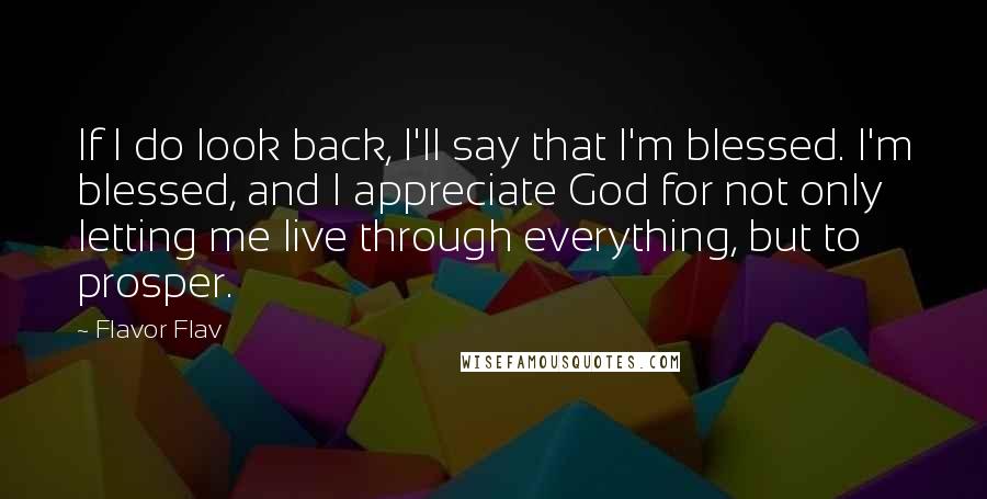 Flavor Flav Quotes: If I do look back, I'll say that I'm blessed. I'm blessed, and I appreciate God for not only letting me live through everything, but to prosper.