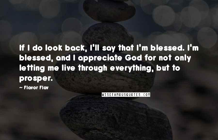 Flavor Flav Quotes: If I do look back, I'll say that I'm blessed. I'm blessed, and I appreciate God for not only letting me live through everything, but to prosper.