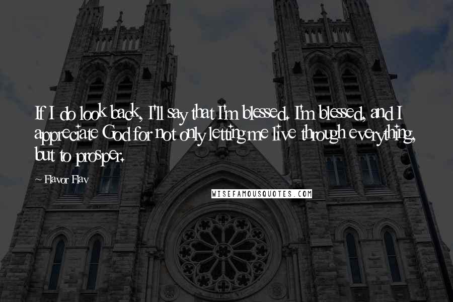 Flavor Flav Quotes: If I do look back, I'll say that I'm blessed. I'm blessed, and I appreciate God for not only letting me live through everything, but to prosper.