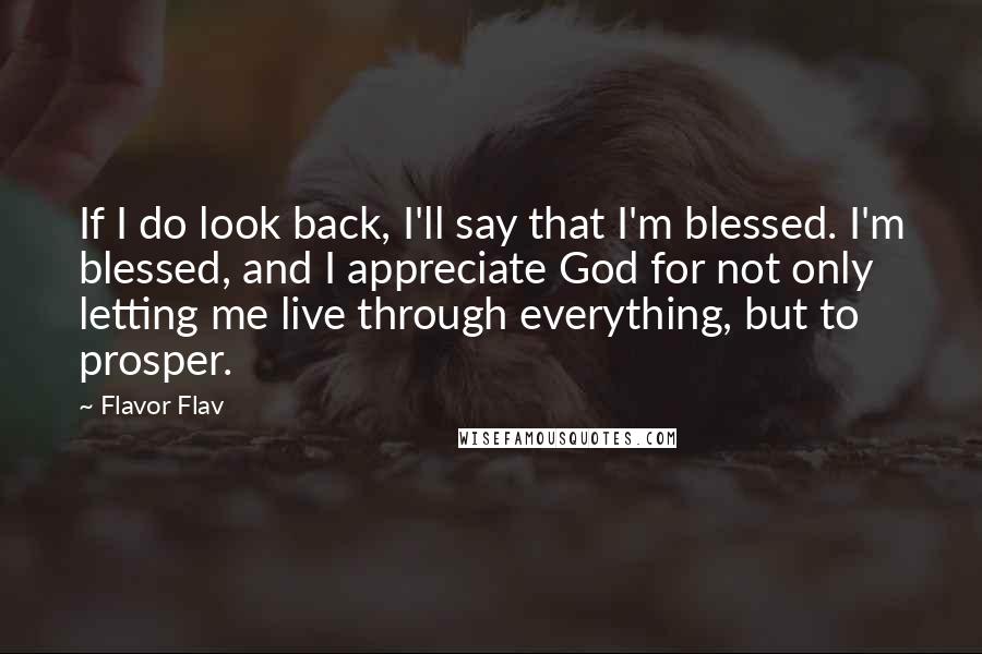 Flavor Flav Quotes: If I do look back, I'll say that I'm blessed. I'm blessed, and I appreciate God for not only letting me live through everything, but to prosper.