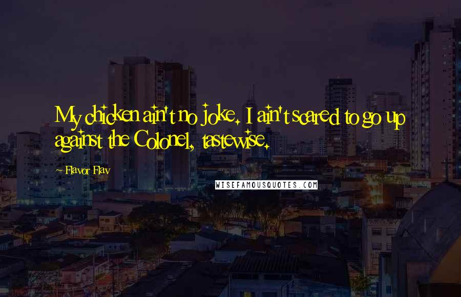 Flavor Flav Quotes: My chicken ain't no joke. I ain't scared to go up against the Colonel, tastewise.