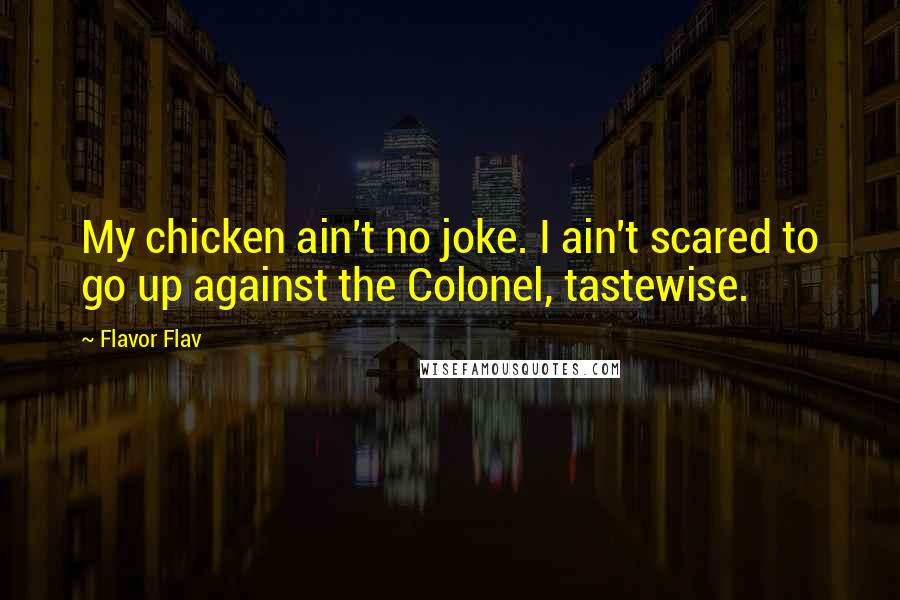 Flavor Flav Quotes: My chicken ain't no joke. I ain't scared to go up against the Colonel, tastewise.