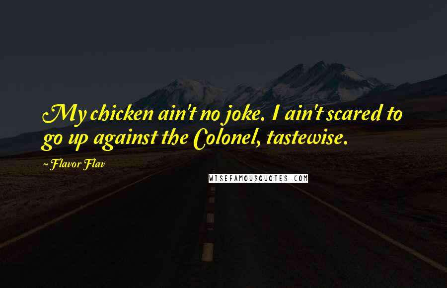 Flavor Flav Quotes: My chicken ain't no joke. I ain't scared to go up against the Colonel, tastewise.