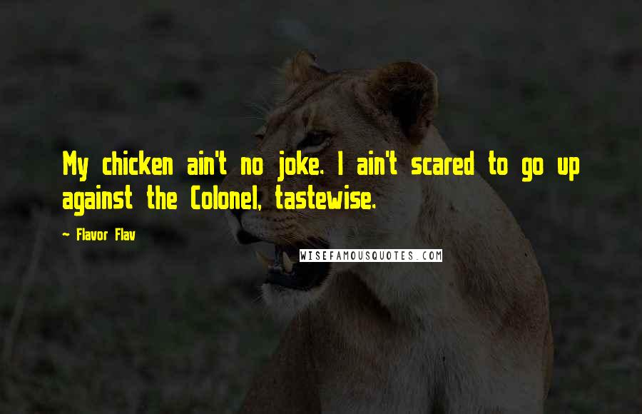 Flavor Flav Quotes: My chicken ain't no joke. I ain't scared to go up against the Colonel, tastewise.