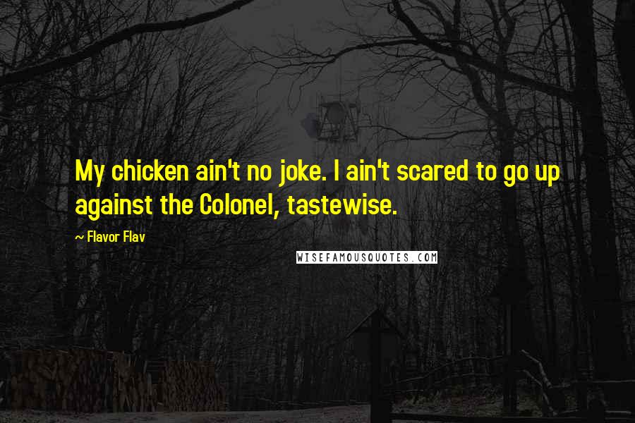 Flavor Flav Quotes: My chicken ain't no joke. I ain't scared to go up against the Colonel, tastewise.