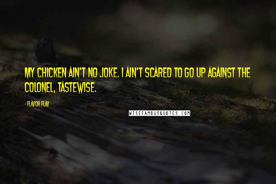 Flavor Flav Quotes: My chicken ain't no joke. I ain't scared to go up against the Colonel, tastewise.