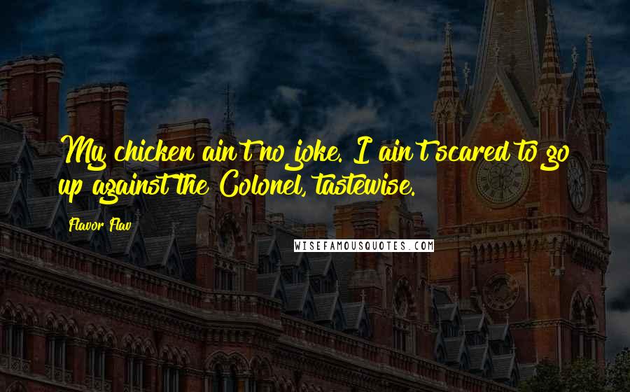 Flavor Flav Quotes: My chicken ain't no joke. I ain't scared to go up against the Colonel, tastewise.