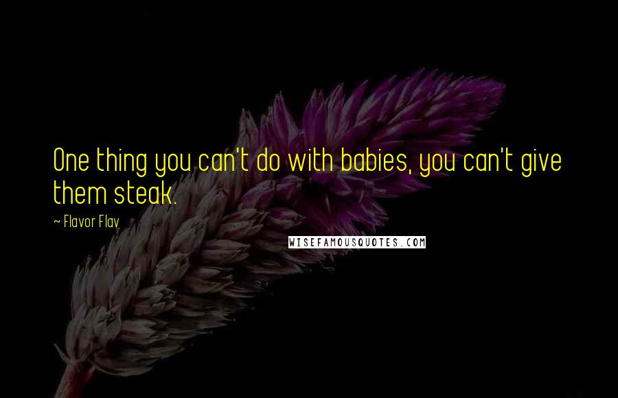 Flavor Flav Quotes: One thing you can't do with babies, you can't give them steak.