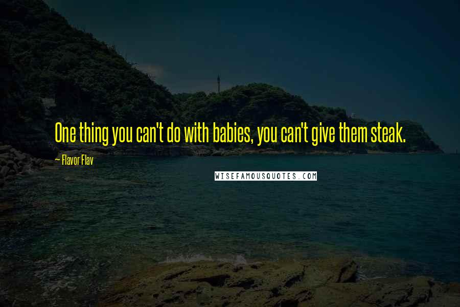 Flavor Flav Quotes: One thing you can't do with babies, you can't give them steak.