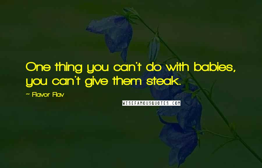 Flavor Flav Quotes: One thing you can't do with babies, you can't give them steak.