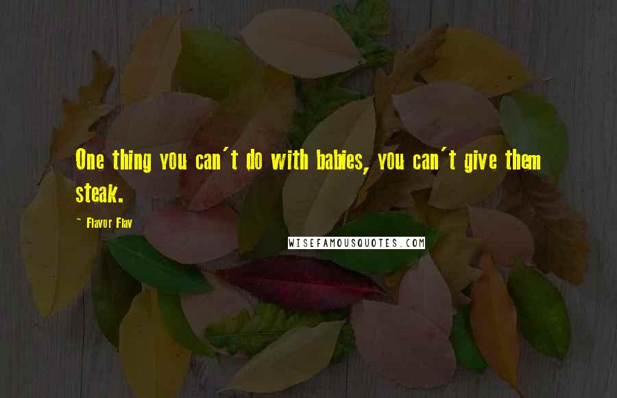 Flavor Flav Quotes: One thing you can't do with babies, you can't give them steak.