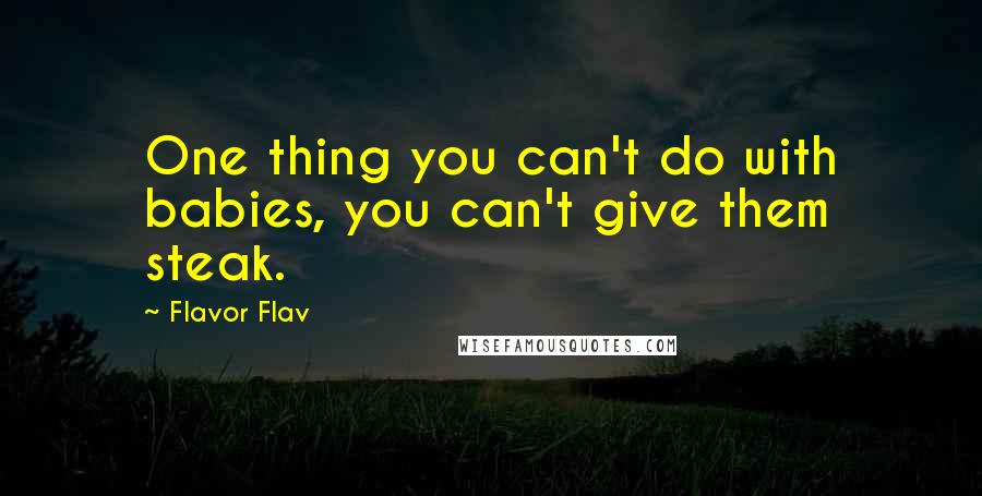Flavor Flav Quotes: One thing you can't do with babies, you can't give them steak.
