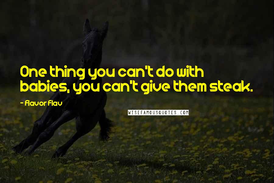 Flavor Flav Quotes: One thing you can't do with babies, you can't give them steak.