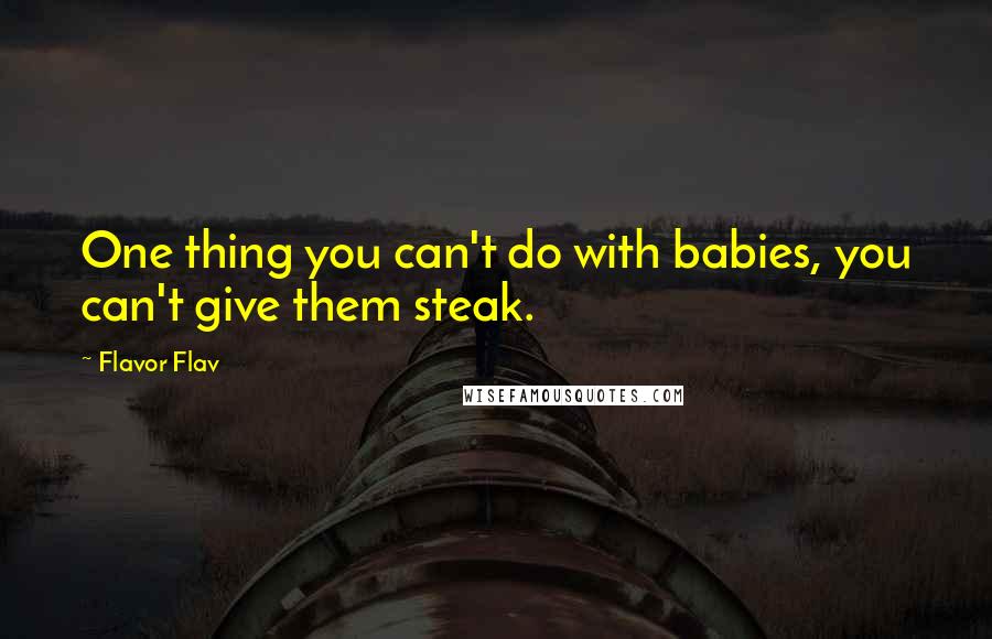 Flavor Flav Quotes: One thing you can't do with babies, you can't give them steak.