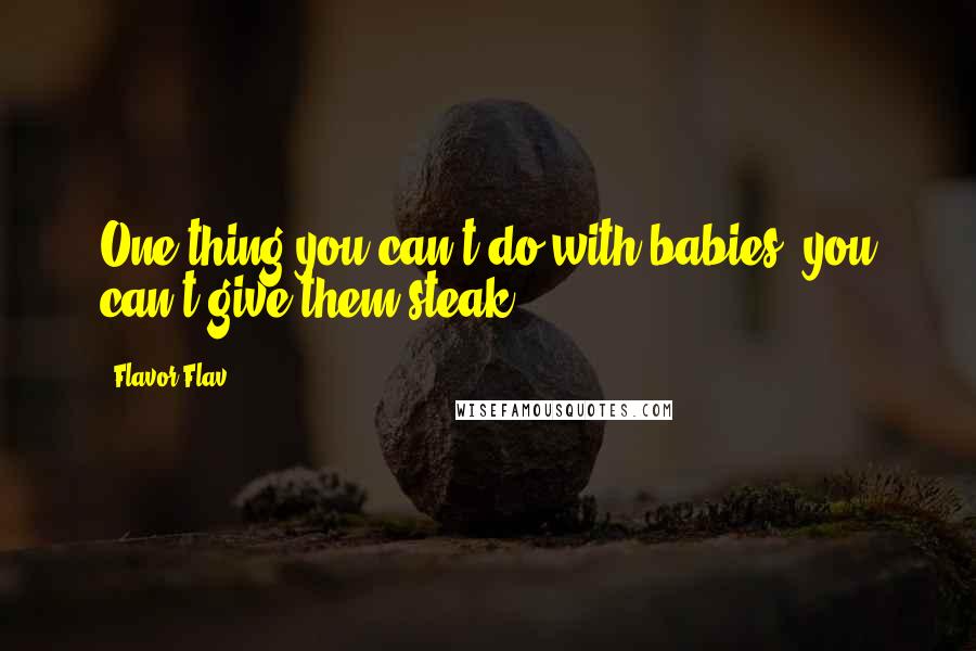 Flavor Flav Quotes: One thing you can't do with babies, you can't give them steak.