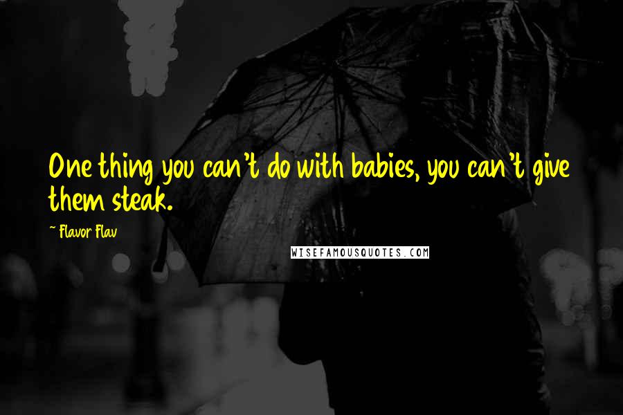 Flavor Flav Quotes: One thing you can't do with babies, you can't give them steak.