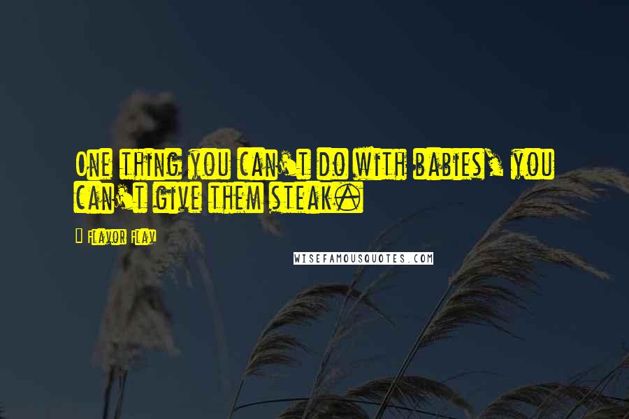 Flavor Flav Quotes: One thing you can't do with babies, you can't give them steak.