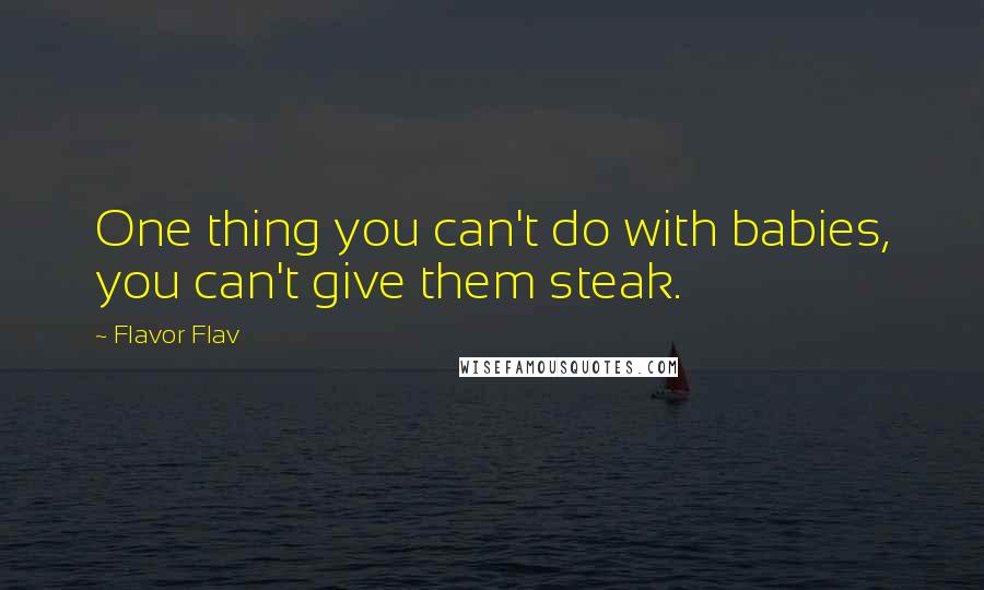 Flavor Flav Quotes: One thing you can't do with babies, you can't give them steak.