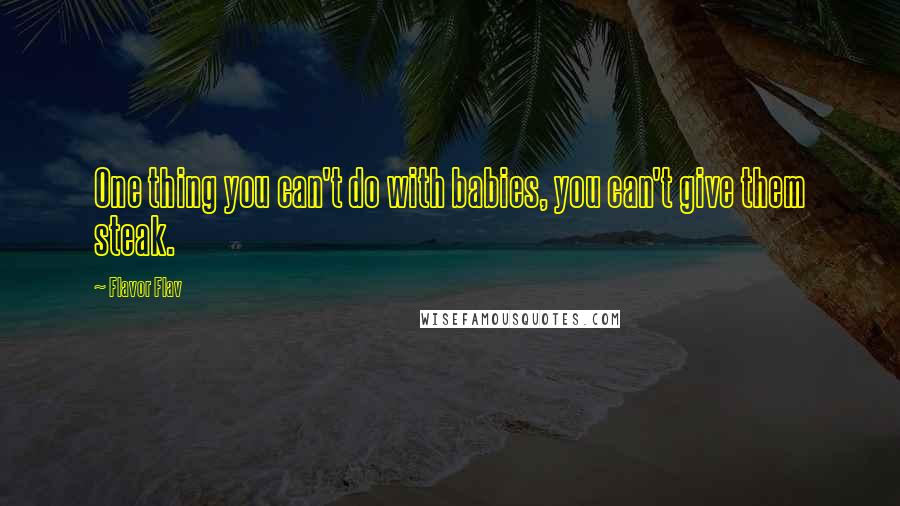 Flavor Flav Quotes: One thing you can't do with babies, you can't give them steak.