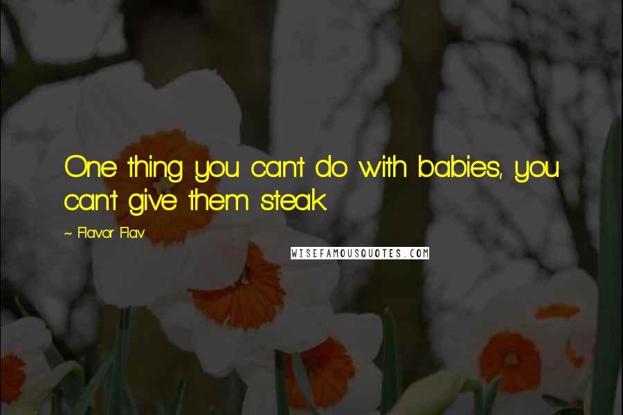 Flavor Flav Quotes: One thing you can't do with babies, you can't give them steak.