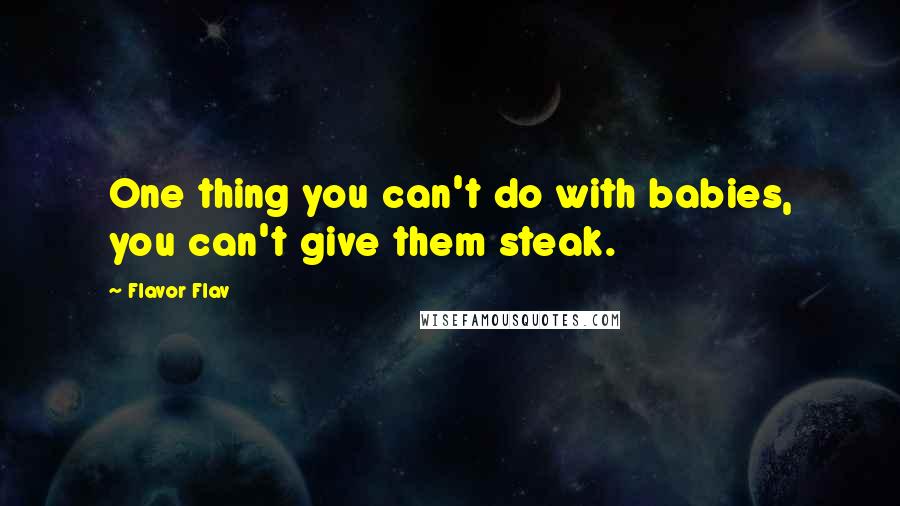 Flavor Flav Quotes: One thing you can't do with babies, you can't give them steak.