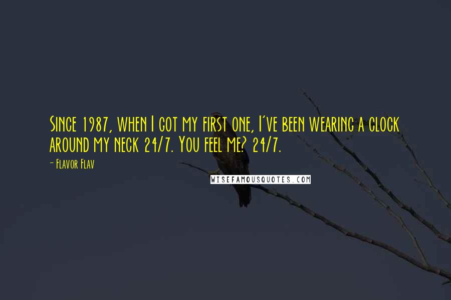 Flavor Flav Quotes: Since 1987, when I got my first one, I've been wearing a clock around my neck 24/7. You feel me? 24/7.