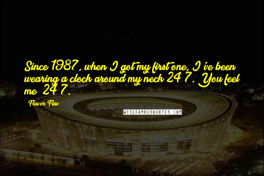 Flavor Flav Quotes: Since 1987, when I got my first one, I've been wearing a clock around my neck 24/7. You feel me? 24/7.