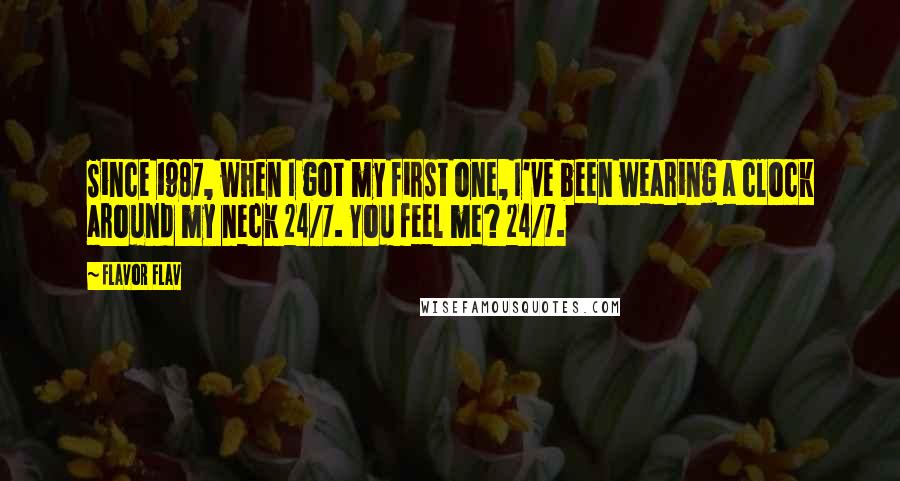 Flavor Flav Quotes: Since 1987, when I got my first one, I've been wearing a clock around my neck 24/7. You feel me? 24/7.