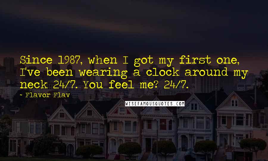 Flavor Flav Quotes: Since 1987, when I got my first one, I've been wearing a clock around my neck 24/7. You feel me? 24/7.