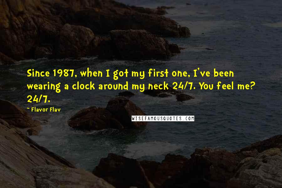 Flavor Flav Quotes: Since 1987, when I got my first one, I've been wearing a clock around my neck 24/7. You feel me? 24/7.